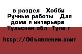  в раздел : Хобби. Ручные работы » Для дома и интерьера . Тульская обл.,Тула г.